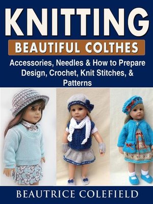 cover image of Knitting Beatiful Clothes--Accessories, Needles & How to Prepare, Design, Crochet, Knit Stitches, & Patterns